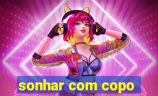 sonhar com copo